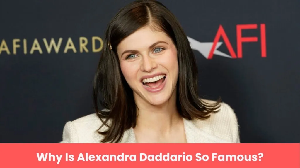Why Is Alexandra Daddario So Famous